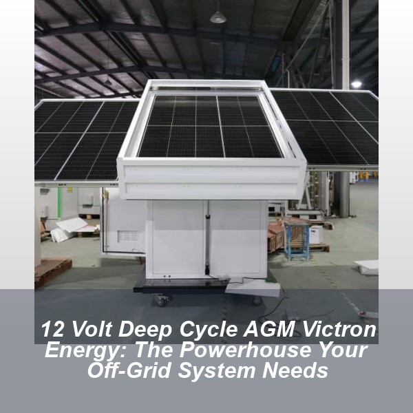 12 Volt Deep Cycle AGM Victron Energy: The Powerhouse Your Off-Grid System Needs